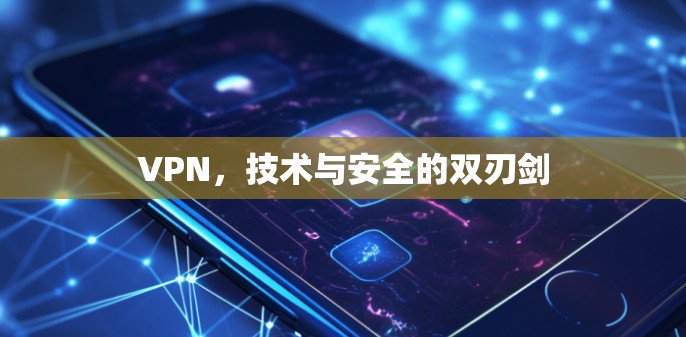 VPN，技术与安全的双刃剑
