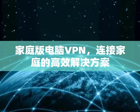 家庭版电脑VPN,连接家庭的高效解决方案 家庭版电脑VPN,连接家庭的高效解决方案