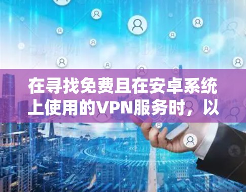 在寻找免费且在安卓系统上使用的VPN服务时，以下是一些推荐的选择