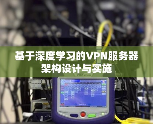 基于深度学习的VPN服务器架构设计与实施