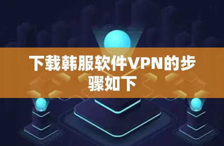 下载韩服软件VPN的步骤如下 下载韩服软件VPN的步骤如下