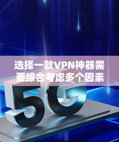 选择一款VPN神器需要综合考虑多个因素，以确保设备能够提供一个稳定、安全的VPN服务。以下是一个结构化的指南，帮助您高效地做出选择