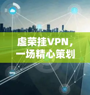 虚荣挂VPN，一场精心策划的网络虚伪盛宴