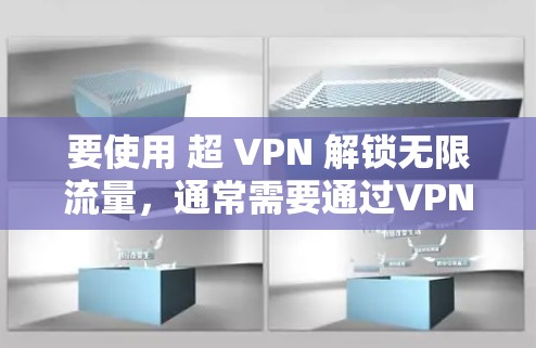 要使用 超 VPN 解锁无限流量，通常需要通过VPN服务网站获取流量。以下是使用超 VPN 解锁无限流量的步骤
