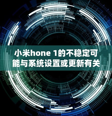 小米hone 1的不稳定可能与系统设置或更新有关。以下是一些步骤，帮助你排查和解决问题