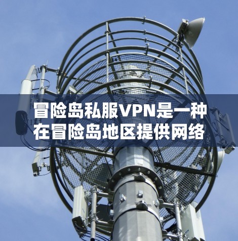 冒险岛私服VPN是一种在冒险岛地区提供网络服务的网络VPN产品，旨在保护个人隐私和数据安全。以下是关于冒险岛私服VPN的详细分析