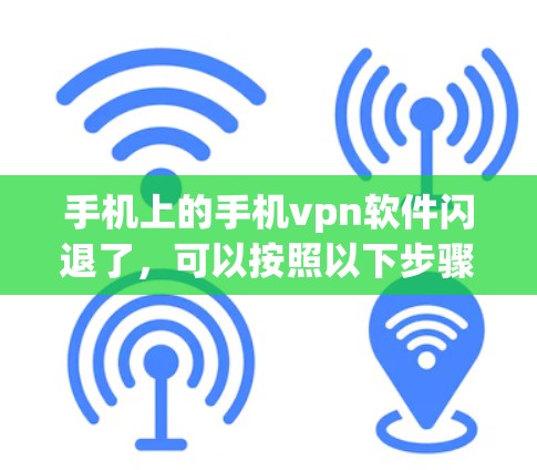 手机上的手机vpn软件闪退了，可以按照以下步骤进行处理