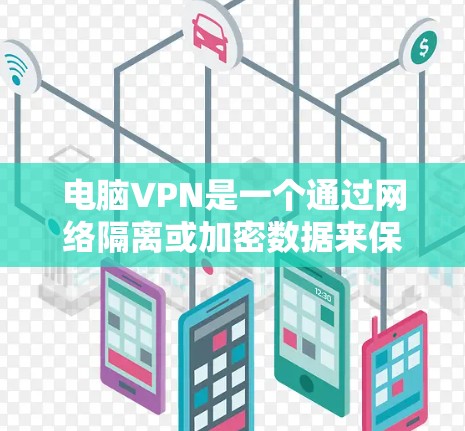 电脑VPN是一个通过网络隔离或加密数据来保护个人或组织隐私的工具。以下是对电脑VPN的详细步骤指南