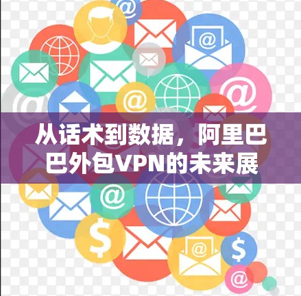 从话术到数据，阿里巴巴外包VPN的未来展望