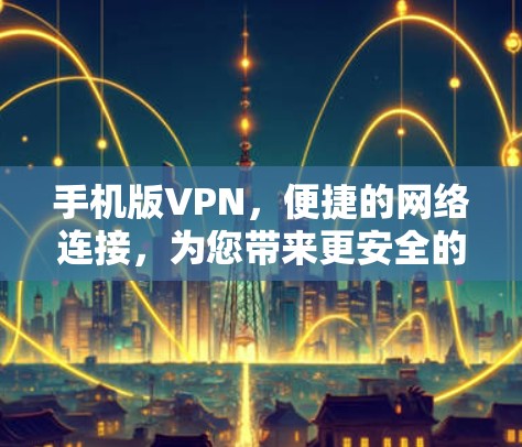 手机版VPN，便捷的网络连接，为您带来更安全的在线体验