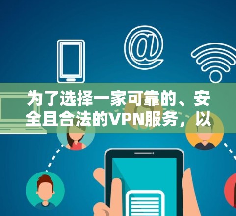 为了选择一家可靠的、安全且合法的VPN服务，以下是一步步的建议