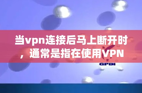 当vpn连接后马上断开时，通常是指在使用VPN时，连接建立后突然断开。这种情况可能由多个因素引起，包括VPN服务器的故障、软件问题、网络中断或服务器的更新导致。以下是几种可能的解决方法