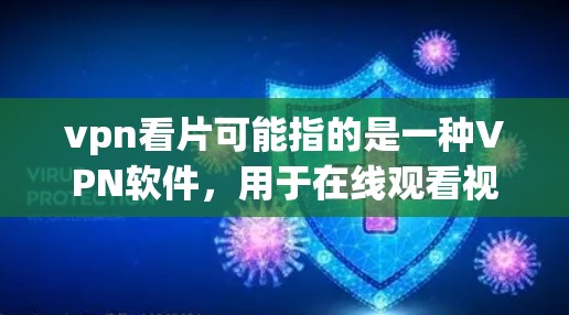 vpn看片可能指的是一种VPN软件，用于在线观看视频或流媒体。以下是一些常见的VPN软件推荐