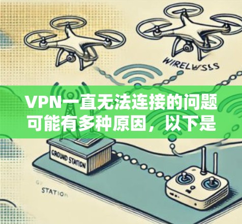 VPN一直无法连接的问题可能有多种原因，以下是一些常见原因及其解决方案