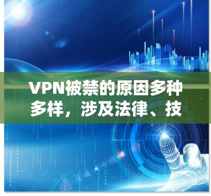 VPN被禁的原因多种多样，涉及法律、技术、经济、文化等多个方面。以下是一些主要原因