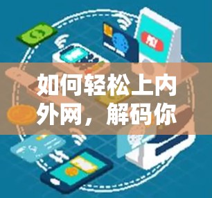 如何轻松上内外网，解码你的VPN使用挑战