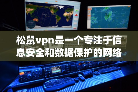 松鼠vpn是一个专注于信息安全和数据保护的网络产品,提供多种安全工具和解决方案。以下是对松鼠vpn的详细分析 松鼠vpn是一个专注于信息安全和数据保护的网络产品,提供多种安全工具和解决方案。以下是对松鼠vpn的详细分析