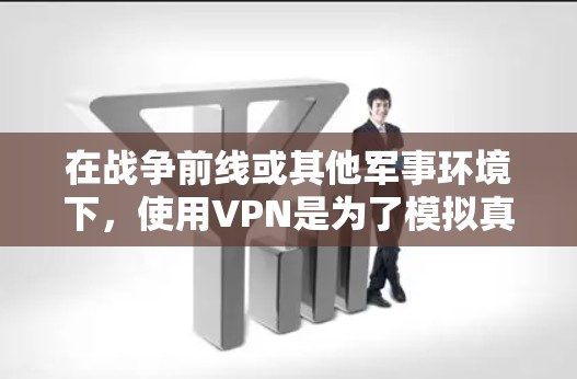 在战争前线或其他军事环境下，使用VPN是为了模拟真实战场环境，确保通信安全和数据传输的稳定性。以下是一些常用的VPN服务和工具，适合用于战争前线