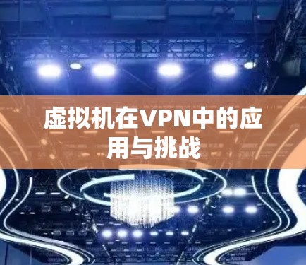 虚拟机在VPN中的应用与挑战 虚拟机在VPN中的应用与挑战