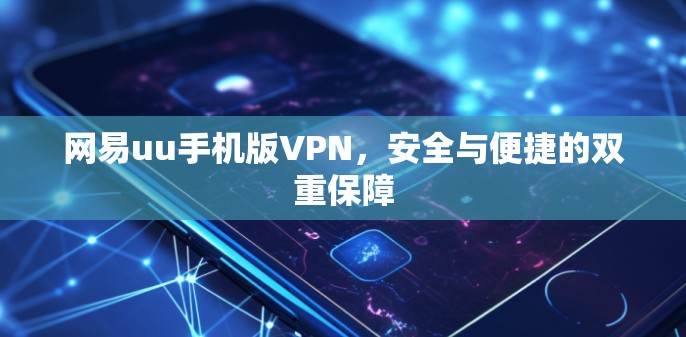 网易uu手机版VPN，安全与便捷的双重保障
