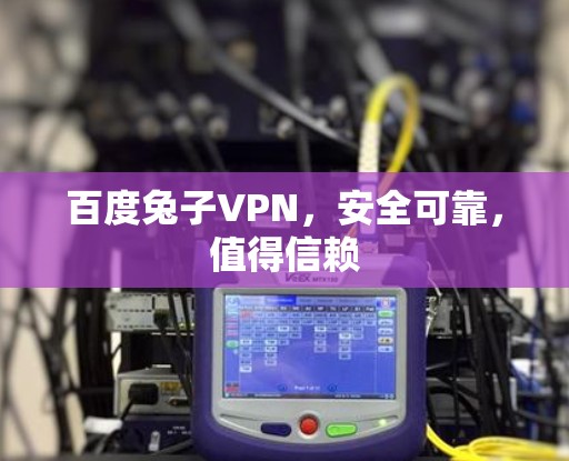 百度兔子VPN，安全可靠，值得信赖