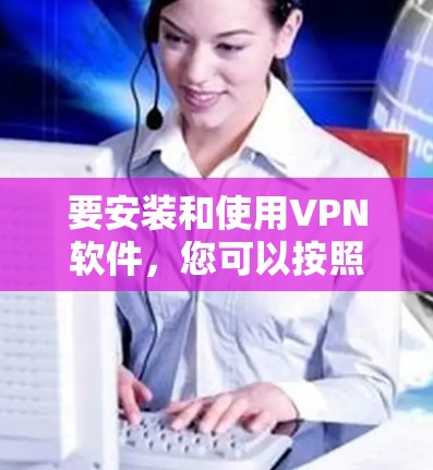 要安装和使用VPN软件，您可以按照以下步骤操作