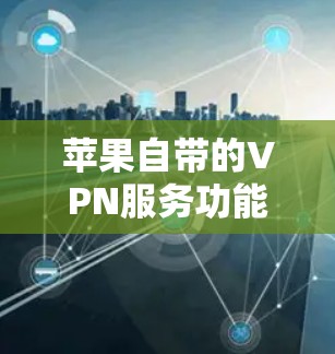 苹果自带的VPN服务功能确实存在，以下是详细的了解