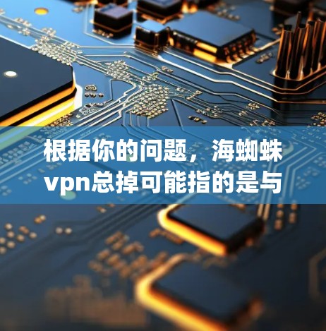 根据你的问题,海蜘蛛vpn总掉可能指的是与蜘蛛相关的某个技术或工具。在中文中,蜘蛛通常指的是昆虫、网线或某种复杂系统。以下是一些可能的解释 根据你的问题,海蜘蛛vpn总掉可能指的是与蜘蛛相关的某个技术或工具。在中文中,蜘蛛通常指的是昆虫、网线或某种复杂系统。以下是一些可能的解释