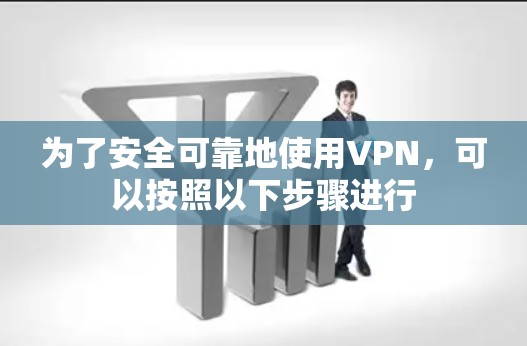 为了安全可靠地使用VPN，可以按照以下步骤进行