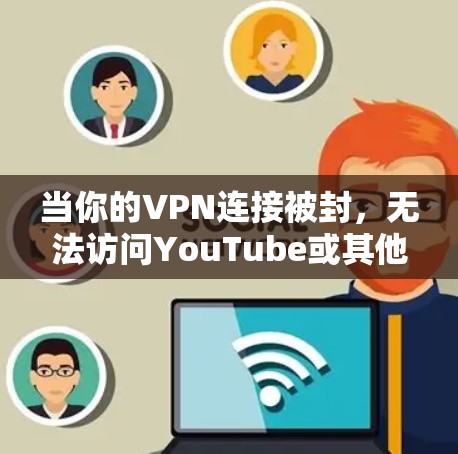 当你的VPN连接被封，无法访问YouTube或其他VPN服务时，通常是因为VPN服务器被封、网络不稳定或服务器被封。以下是一些可能的解决方案