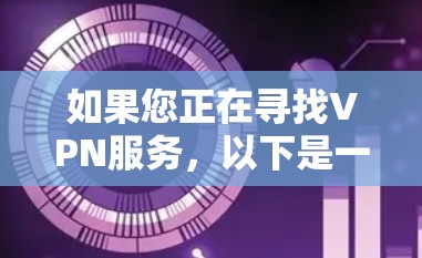 如果您正在寻找VPN服务，以下是一些推荐的VPN软件