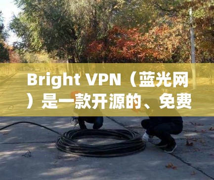 Bright VPN(蓝光网)是一款开源的、免费的、多设备支持的VPN软件。它基于Howler协议,旨在提供高效、安全、匿名的网络连接。以下是关于Bright VPN的一些基本信息 Bright VPN(蓝光网)是一款开源的、免费的、多设备支持的VPN软件。它基于Howler协议,旨在提供高效、安全、匿名的网络连接。以下是关于Bright VPN的一些基本信息