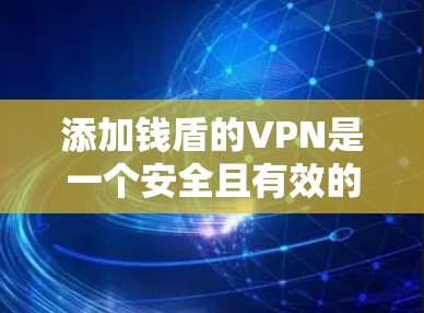 添加钱盾的VPN是一个安全且有效的网络连接方式。以下是一些步骤,帮助您轻松添加钱盾并使用它进行VPN 添加钱盾的VPN是一个安全且有效的网络连接方式。以下是一些步骤,帮助您轻松添加钱盾并使用它进行VPN