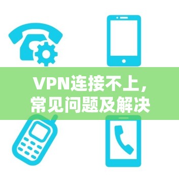 VPN连接不上,常见问题及解决方法 VPN连接不上,常见问题及解决方法