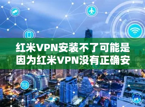 红米VPN安装不了可能是因为红米VPN没有正确安装或配置,或者你的红米手机的网络设置存在问题。以下是一些步骤,帮助你解决红米VPN安装问题 红米VPN安装不了可能是因为红米VPN没有正确安装或配置,或者你的红米手机的网络设置存在问题。以下是一些步骤,帮助你解决红米VPN安装问题