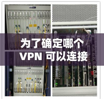 为了确定哪个 VPN 可以连接韩国，我们可以从以下几个方面进行分析