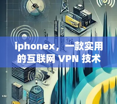 iphonex,一款实用的互联网 VPN 技术 iphonex,一款实用的互联网 VPN 技术