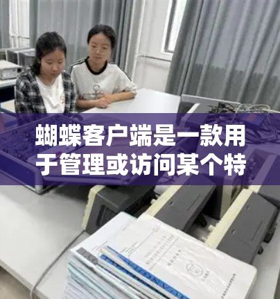 蝴蝶客户端是一款用于管理或访问某个特定VPN服务的客户端。如果你指的是某个特定的VPN软件或工具，可能需要具体说明才能提供更准确的帮助。以下是一些通用的VPN使用建议