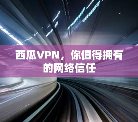 西瓜VPN，你值得拥有的网络信任