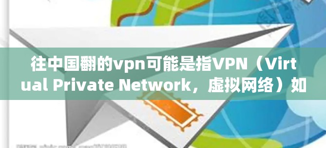 往中国翻的vpn可能是指VPN（Virtual Private Network，虚拟网络）如果您指的是中国市场的VPN服务，以下是一些常见的VPN推荐