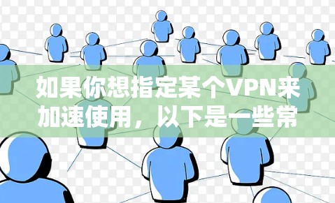 如果你想指定某个VPN来加速使用,以下是一些常见的方法 如果你想指定某个VPN来加速使用,以下是一些常见的方法