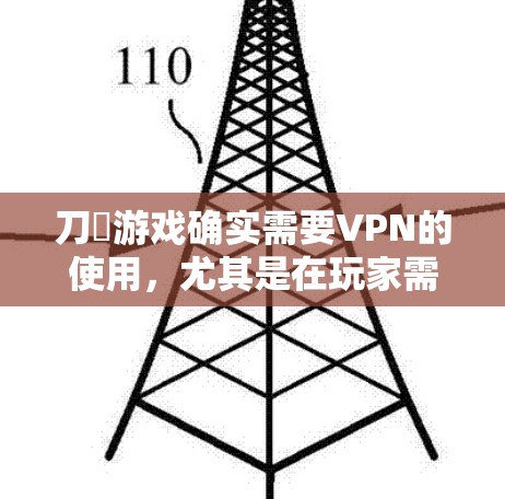 刀剣游戏确实需要VPN的使用，尤其是在玩家需要访问个人网站、进行在线游戏或参与个人活动时。以下是详细的分析和结论