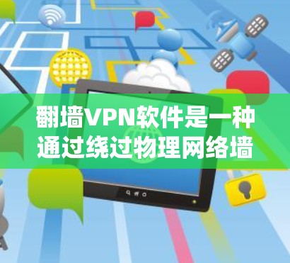 翻墙VPN软件是一种通过绕过物理网络墙的VPN技术,帮助用户访问外部互联网。以下是关于这些软件的详细介绍 翻墙VPN软件是一种通过绕过物理网络墙的VPN技术,帮助用户访问外部互联网。以下是关于这些软件的详细介绍