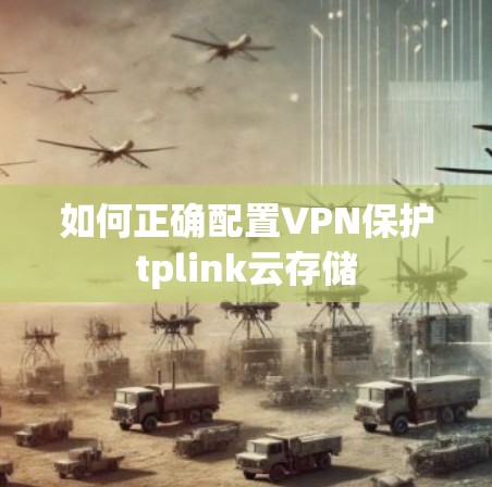 如何正确配置VPN保护tplink云存储
