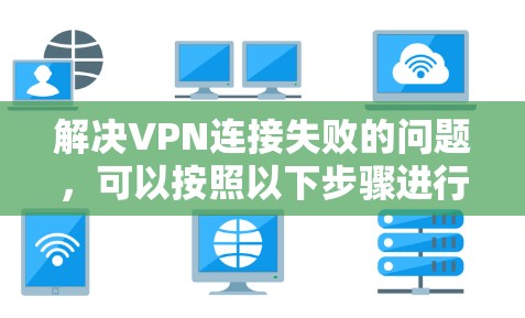 解决VPN连接失败的问题,可以按照以下步骤进行操作 解决VPN连接失败的问题,可以按照以下步骤进行操作