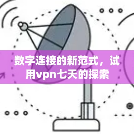 数字连接的新范式，试用vpn七天的探索