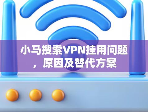 小马搜索VPN挂用问题，原因及替代方案
