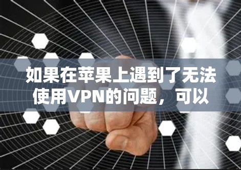 如果在苹果上遇到了无法使用VPN的问题,可以尝试以下步骤来解决 如果在苹果上遇到了无法使用VPN的问题,可以尝试以下步骤来解决