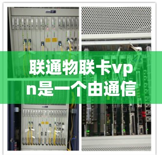 联通物联卡vpn是一个由通信和物联网技术结合而成的术语,可能指虚拟网络或特定的通信协议。以下是对该词汇的详细解析 联通物联卡vpn是一个由通信和物联网技术结合而成的术语,可能指虚拟网络或特定的通信协议。以下是对该词汇的详细解析