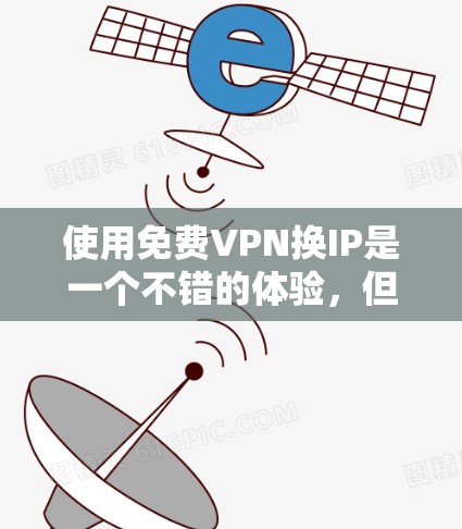 使用免费VPN换IP是一个不错的体验，但也需要谨慎处理。以下是一些步骤和建议，帮助你更好地使用这些平台